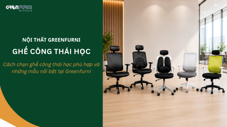 Cách chọn ghế công thái học phù hợp và những mẫu nổi bật tại Greenfurni